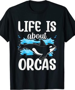 Life Is About Orcas Protect Whale Orca Sea T-Shirt